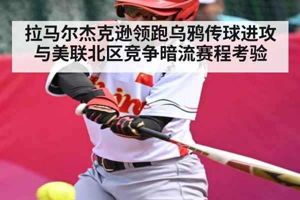 拉马尔杰克逊领跑乌鸦传球进攻与美联北区竞争暗流赛程考验