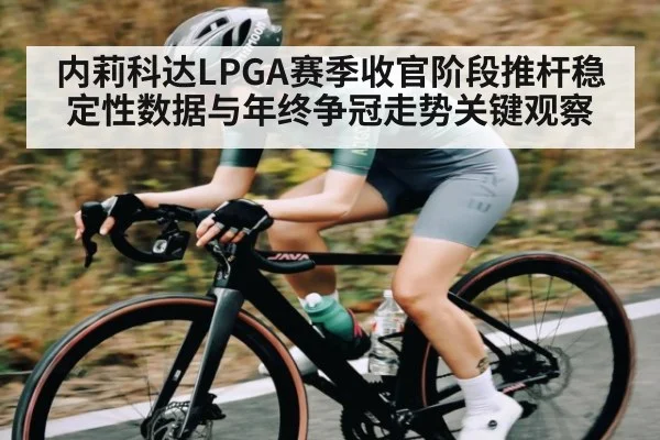 内莉科达LPGA赛季收官阶段推杆稳定性数据与年终争冠走势关键观察